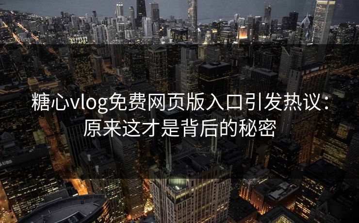 糖心vlog免费网页版入口引发热议：原来这才是背后的秘密