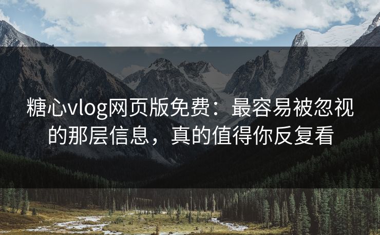 糖心vlog网页版免费：最容易被忽视的那层信息，真的值得你反复看