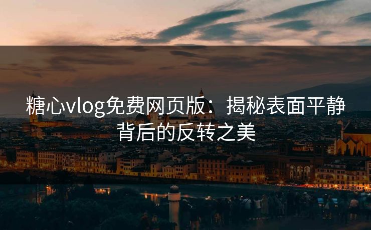 糖心vlog免费网页版：揭秘表面平静背后的反转之美
