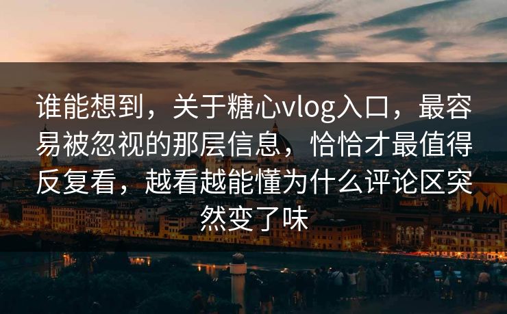 谁能想到，关于糖心vlog入口，最容易被忽视的那层信息，恰恰才最值得反复看，越看越能懂为什么评论区突然变了味