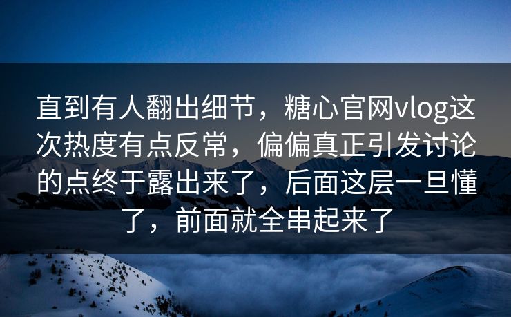 直到有人翻出细节,糖心官网vlog这次热度有点反常,偏偏真正引发讨论的点终于露出来了,后面这层一旦懂了,前面就全串起来了 直到有人翻出细节,糖心官网vlog这次热度有点反常,偏偏真正引发讨论的点终于露出来了,后面这层一旦懂了,前面就全串起来了