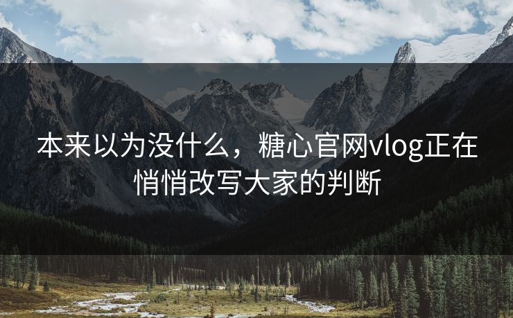 本来以为没什么，糖心官网vlog正在悄悄改写大家的判断