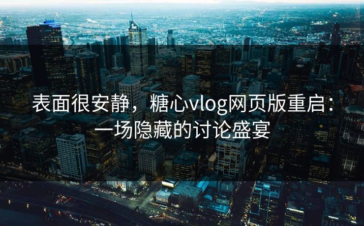 表面很安静，糖心vlog网页版重启：一场隐藏的讨论盛宴