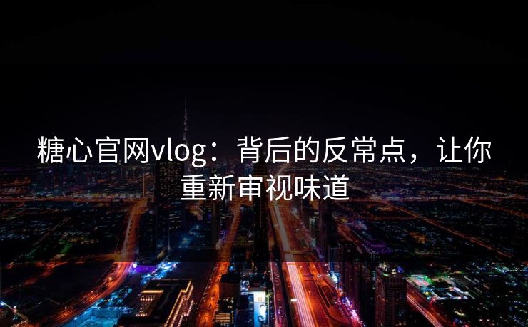 糖心官网vlog：背后的反常点，让你重新审视味道