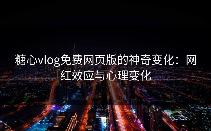 糖心vlog免费网页版的神奇变化：网红效应与心理变化