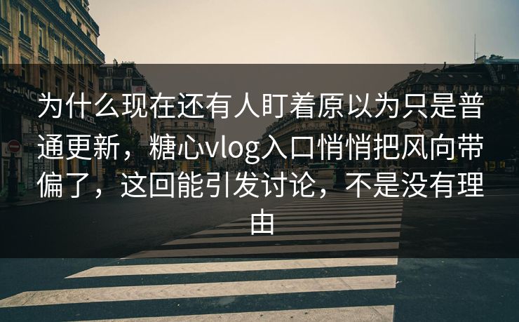 为什么现在还有人盯着原以为只是普通更新,糖心vlog入口悄悄把风向带偏了,这回能引发讨论,不是没有理由 为什么现在还有人盯着原以为只是普通更新,糖心vlog入口悄悄把风向带偏了,这回能引发讨论,不是没有理由