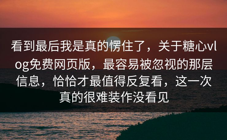 看到最后我是真的愣住了,关于糖心vlog免费网页版,最容易被忽视的那层信息,恰恰才最值得反复看,这一次真的很难装作没看见 看到最后我是真的愣住了,关于糖心vlog免费网页版,最容易被忽视的那层信息,恰恰才最值得反复看,这一次真的很难装作没看见