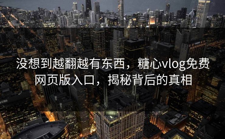 没想到越翻越有东西,糖心vlog免费网页版入口,揭秘背后的真相 没想到越翻越有东西,糖心vlog免费网页版入口,揭秘背后的真相