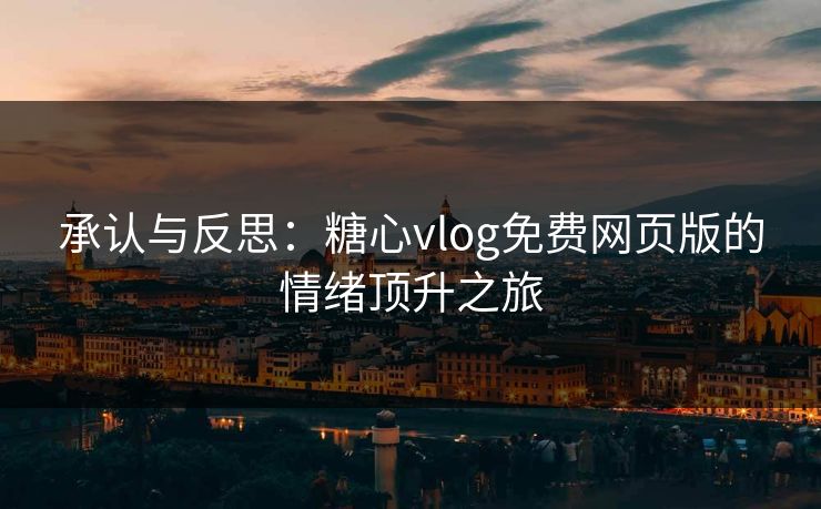 承认与反思:糖心vlog免费网页版的情绪顶升之旅 承认与反思:糖心vlog免费网页版的情绪顶升之旅