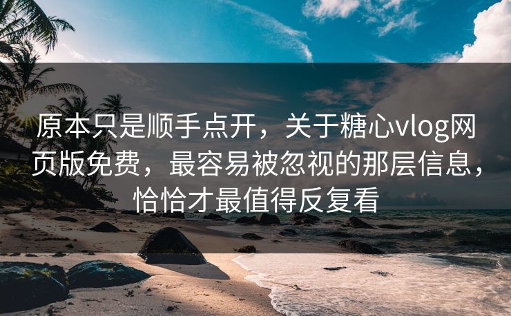 原本只是顺手点开,关于糖心vlog网页版免费,最容易被忽视的那层信息,恰恰才最值得反复看 原本只是顺手点开,关于糖心vlog网页版免费,最容易被忽视的那层信息,恰恰才最值得反复看