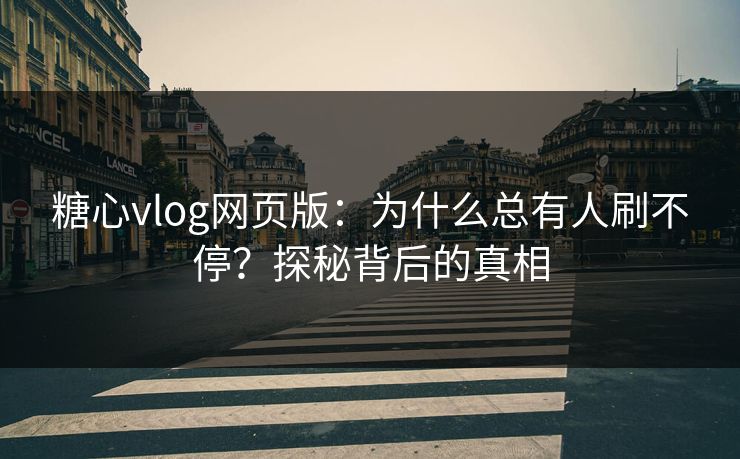 糖心vlog网页版:为什么总有人刷不停?探秘背后的真相 糖心vlog网页版:为什么总有人刷不停?探秘背后的真相